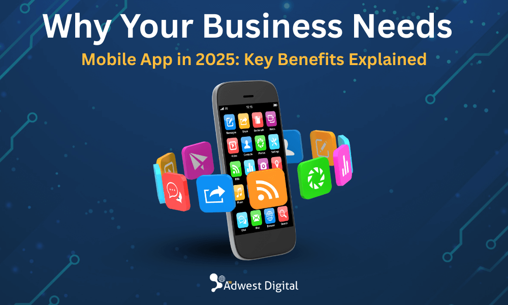 Why Your Business Needs a Mobile App in 2025: Key Benefits Explained